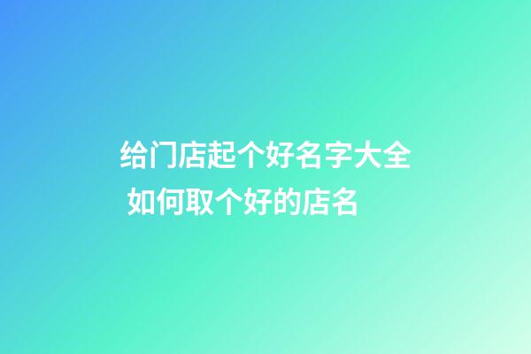 给门店起个好名字大全 如何取个好的店名